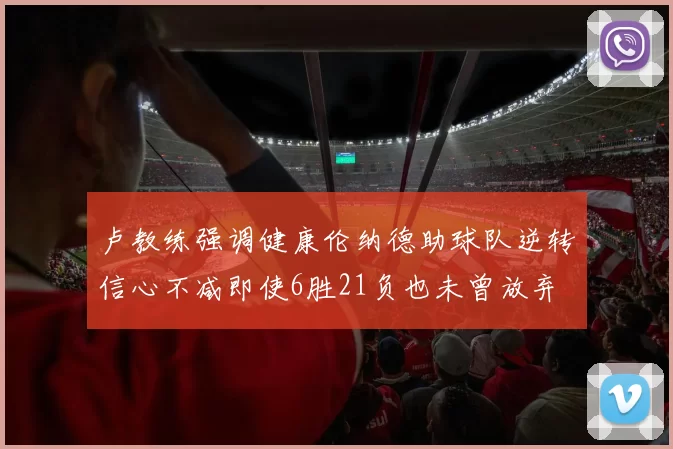卢教练强调健康伦纳德助球队逆转信心不减即使6胜21负也未曾放弃