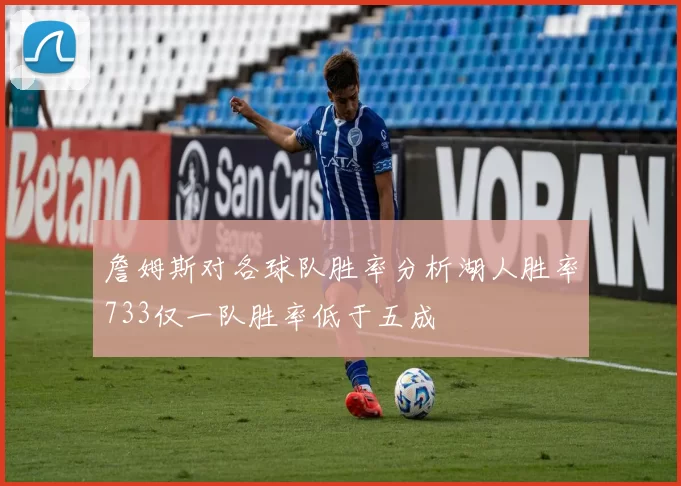 詹姆斯对各球队胜率分析湖人胜率733仅一队胜率低于五成