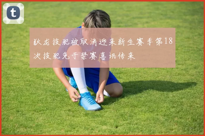 狄龙技犯被取消迎来新生赛季第18次技犯免于禁赛喜讯传来