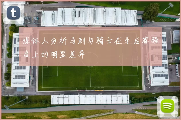 媒体人分析马刺与骑士在季后赛强度上的明显差异
