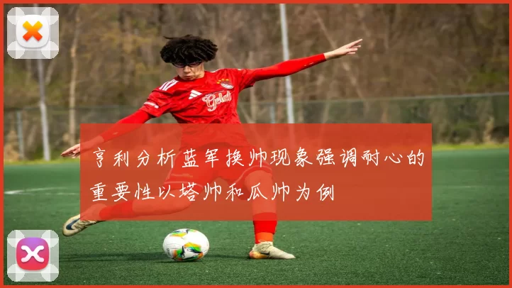 亨利分析蓝军换帅现象强调耐心的重要性以塔帅和瓜帅为例