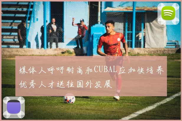 媒体人呼吁耐高和CUBAL应加快培养优秀人才送往国外发展