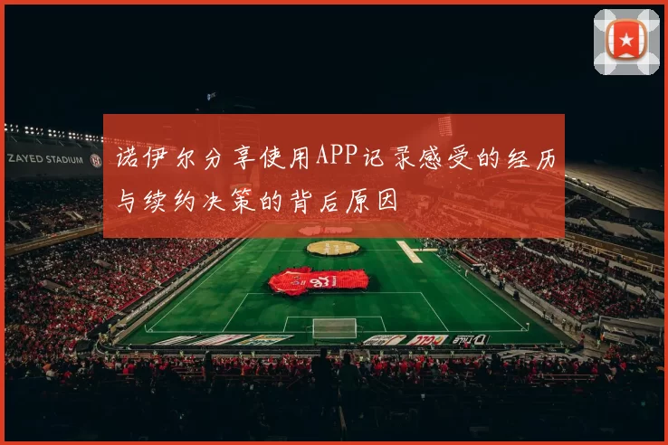 诺伊尔分享使用APP记录感受的经历与续约决策的背后原因
