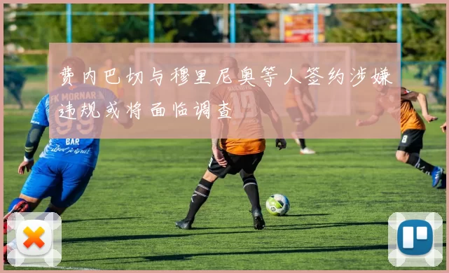 费内巴切与穆里尼奥等人签约涉嫌违规或将面临调查