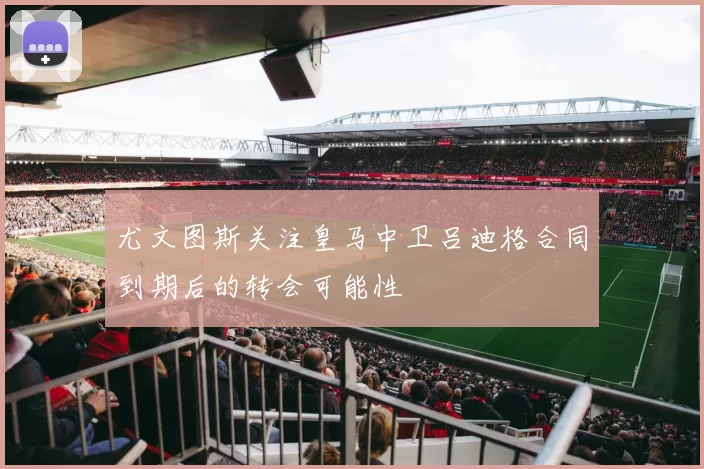 尤文图斯关注皇马中卫吕迪格合同到期后的转会可能性