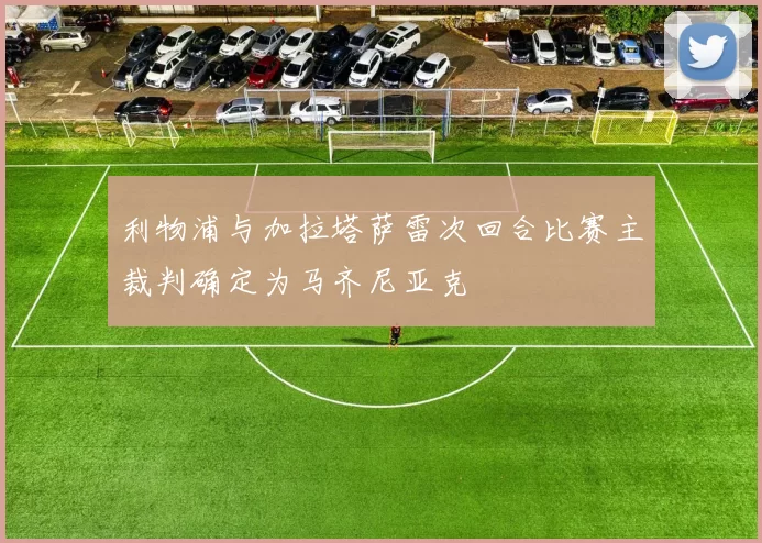 利物浦与加拉塔萨雷次回合比赛主裁判确定为马齐尼亚克