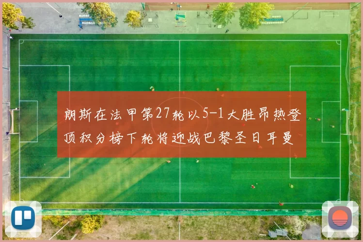 朗斯在法甲第27轮以5-1大胜昂热登顶积分榜下轮将迎战巴黎圣日耳曼
