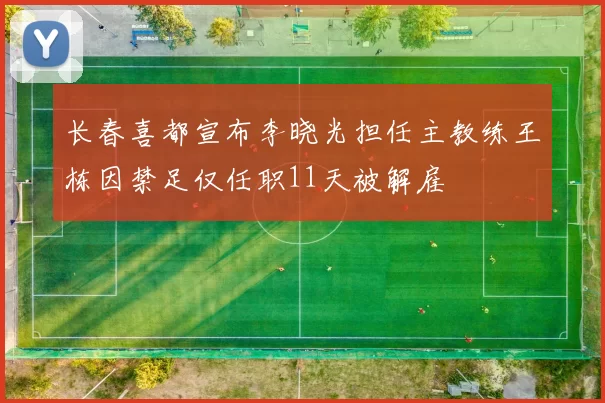 长春喜都宣布李晓光担任主教练王栋因禁足仅任职11天被解雇