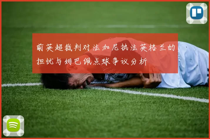 前英超裁判对法加尼执法英格兰的担忧与姆巴佩点球争议分析