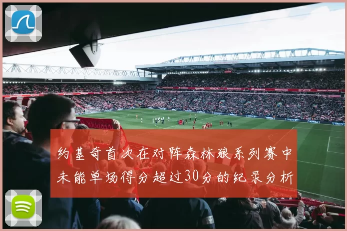 约基奇首次在对阵森林狼系列赛中未能单场得分超过30分的纪录分析